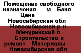 Помещение свободного назначения, 20 м² (Баня) › Цена ­ 169 000 - Новосибирская обл., Новосибирский р-н, Мичуринский п. Строительство и ремонт » Материалы   . Новосибирская обл.